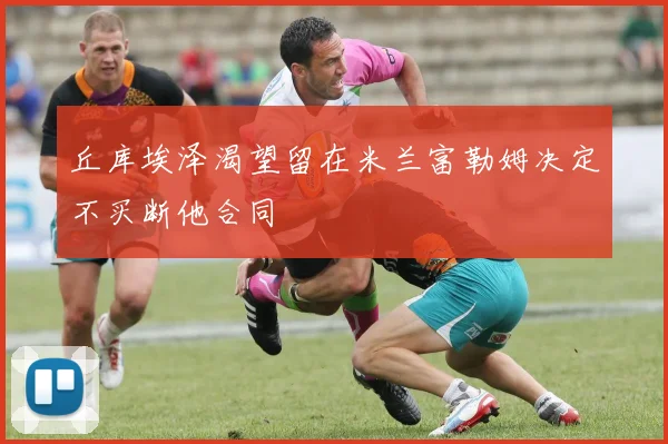 丘库埃泽渴望留在米兰富勒姆决定不买断他合同