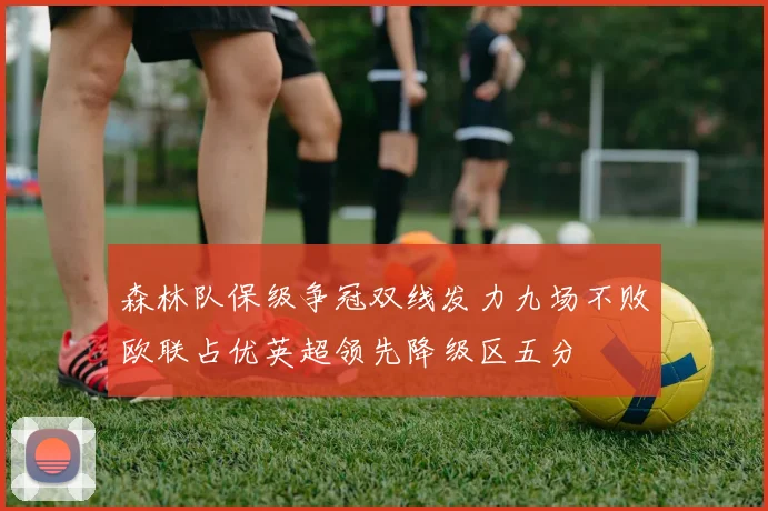 森林队保级争冠双线发力九场不败欧联占优英超领先降级区五分