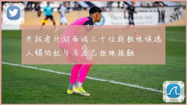 开拓者计划面试三十位新教练候选人锡伯杜与马龙已拒绝接触