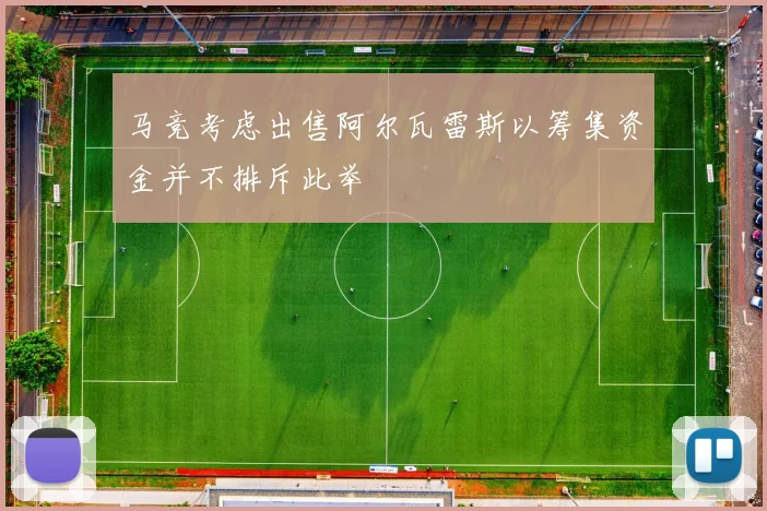 马竞考虑出售阿尔瓦雷斯以筹集资金并不排斥此举